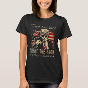 They Don't Know What The F They're Doing Trump Pre T-Shirt