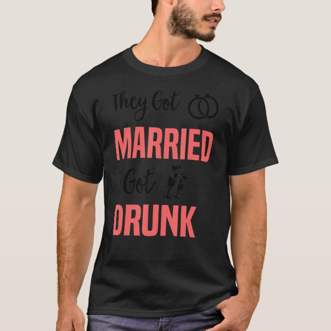 They Got Married I Got Drunk   Groomsmen & Bridesm T-Shirt (Front)
