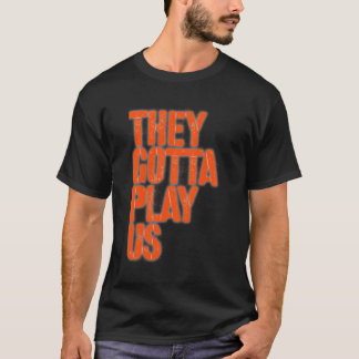 They Gotta Play Us T-Shirt