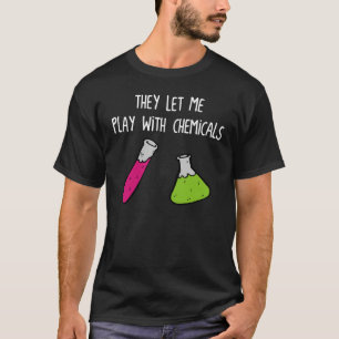 They Let Me Play with Chemicals T-Shirt