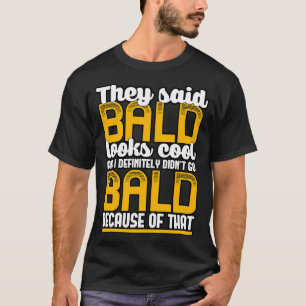 They Said Bald Looks Cool And I Definitely Didnt G T-Shirt