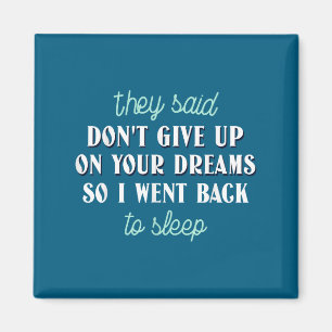 They Said Don’t Give Up On Your Dreams So I Went T Magnet