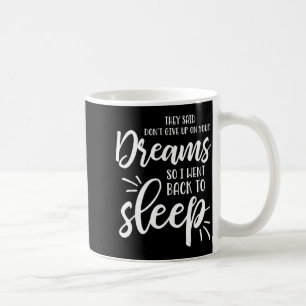 They Said Don't Give Up On Your Dreams I Went Back Coffee Mug