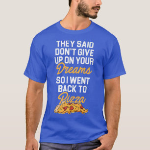 They Said Dont Give Up On Your Dreams Pizza Lover T-Shirt