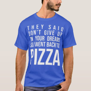 They Said Dont Give Up On Your Dreams Pizza Lover T-Shirt