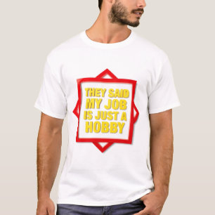 They Said My Job Is Just A Hobby T-Shirt