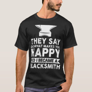 They Say Do What Makes You Happy Blacksmith Smithy T-Shirt
