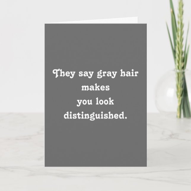They say grey hair makesyou look distinguished. card (Front)