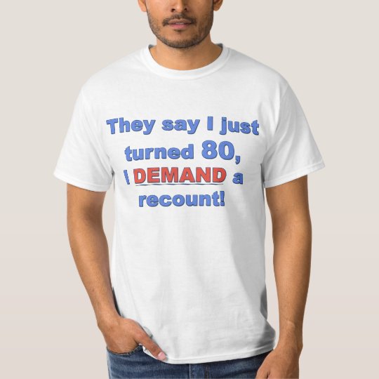 They say I just turned 80, I DEMAND a recount! T-Shirt