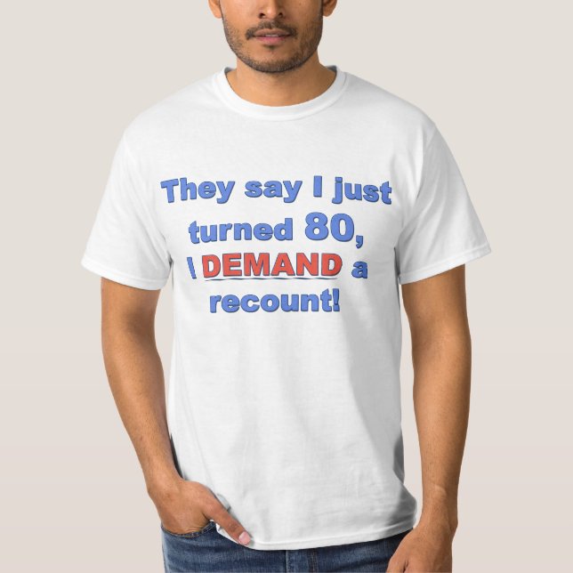 They say I just turned 80, I DEMAND a recount! T-Shirt (Front)