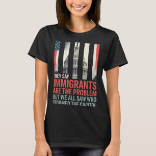 They Say Immigrants Are The Problem But We All Saw T-Shirt