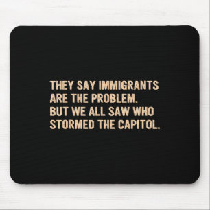 They Say Immigrants Are The Problem. Mouse Pad