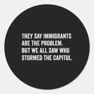 They Say Immigrants Are The Problem. Who Stormed T Classic Round Sticker