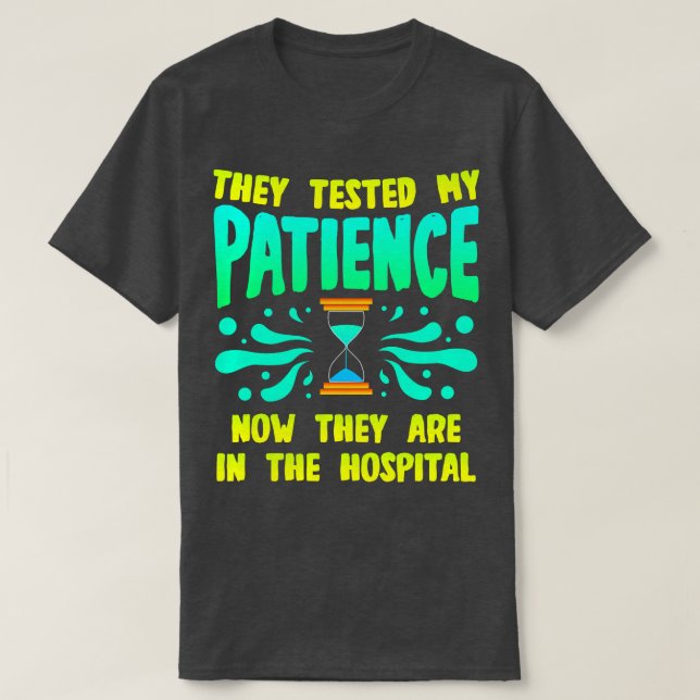 They Tested My Patience Now They Are In The Hospit T-Shirt (Design Front)