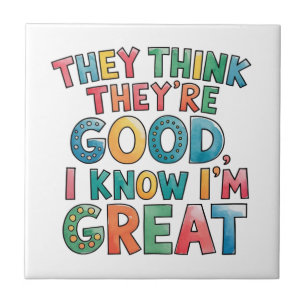 They think they're good I know I'm great Ceramic Tile
