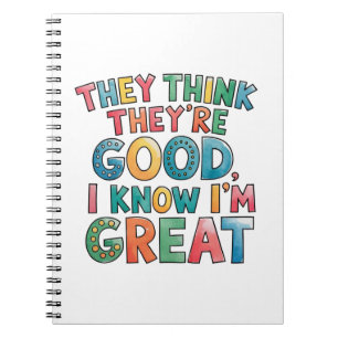 They think they're good I know I'm great Notebook
