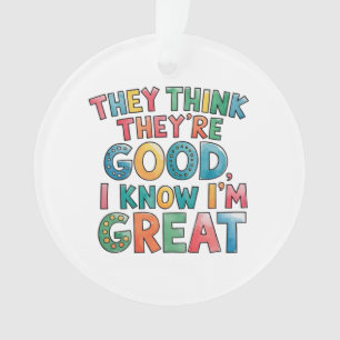 They think they're good I know I'm great Ornament