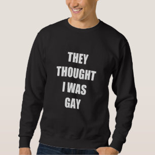 They Thought I Was Gay Apparel Sweatshirt