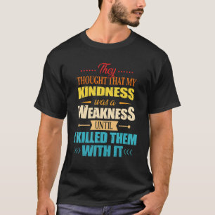 They Thought That My Kindness Until I Killed Them T-Shirt