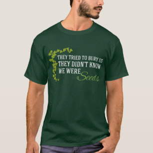 They Tried to Bury Us...We Were Seeds T-Shirt