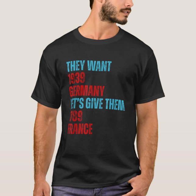 They Want 1939 Germany Let s Give Them 1789 France T-Shirt (Front)