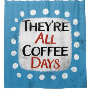 They're All Coffee Days Shower Curtain