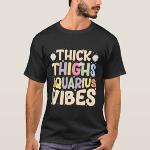Thick Thighs Aquarius Vibes January February Birth T-Shirt