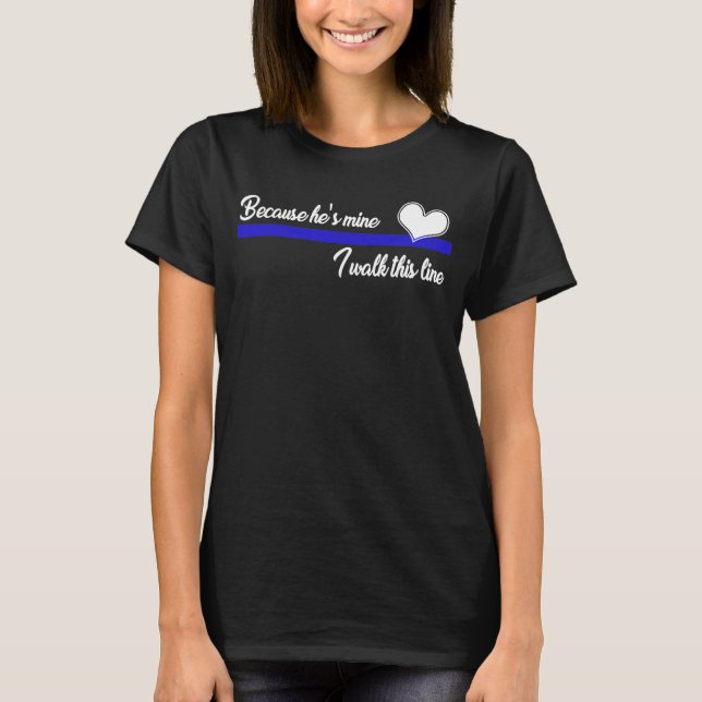 Thin Blue Line Because He Is Mine I Walk This Line T-Shirt (Front)