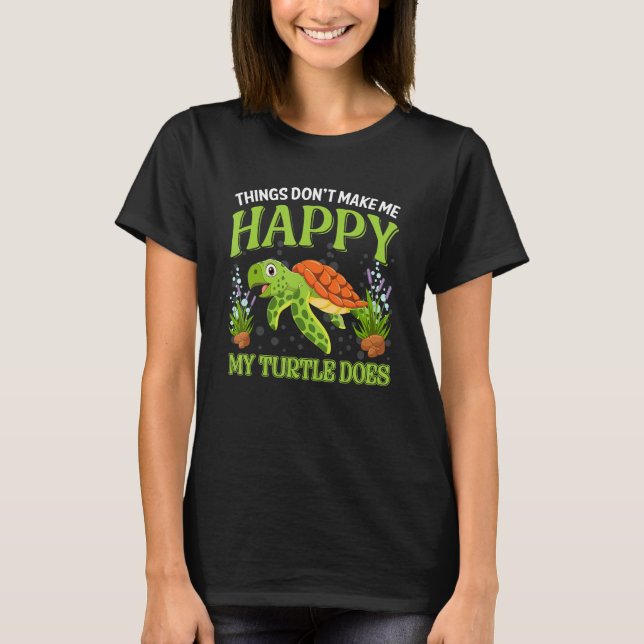 Things Don t Make Me Happy My Turtle Does T-Shirt (Front)