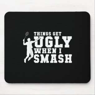 Things Get Ugly When I Smash Funny Badminton  Mouse Pad