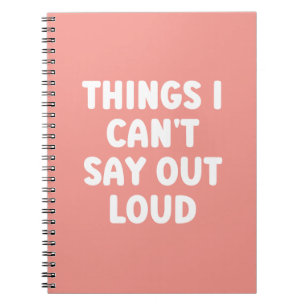 Things I can't say out loud - Funny Notebook