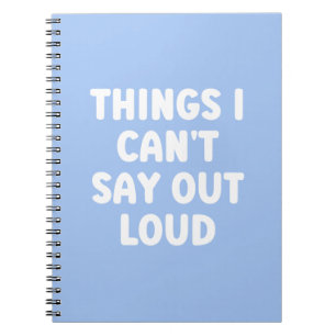 Things I can't say out loud - Funny Notebook