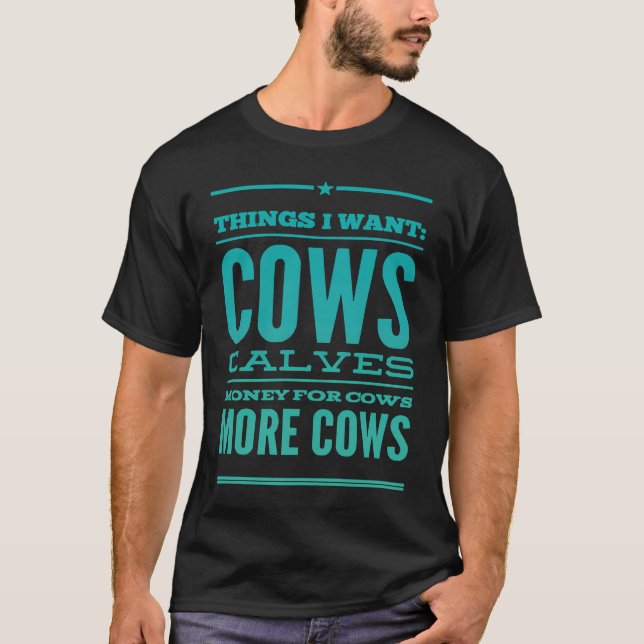 Things I Want Cows Calves Money For Cows More Cows T-Shirt (Front)