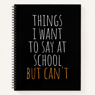 Things I Want To Say At School But Can't Funny No Notebook