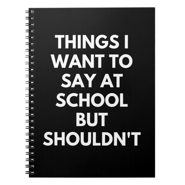Things I Want To Say At School But Shouldn't Funny Notebook (Front)