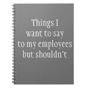 Things I want to Say to My Employees but Shouldn't Notebook