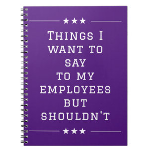 Things I want to Say to My Employees but Shouldn't Notebook