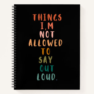 Things I'm Not Allowed To Say Out Loud Notebook