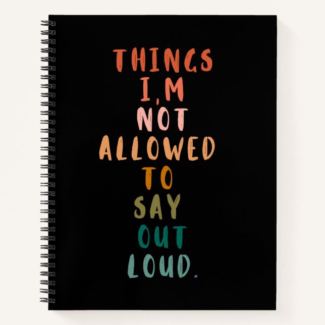 Things I'm Not Allowed To Say Out Loud  Notebook (Front)