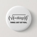 things just got real 6 cm round badge<br><div class="desc">Create your own custom</div>