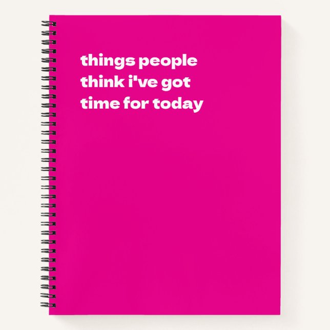 Things People Think I've Got Time For Today Notebook (Front)
