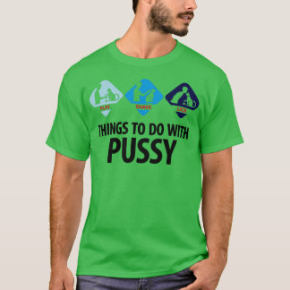 Things To Do With Pussy 3 (dd)++ T-Shirt