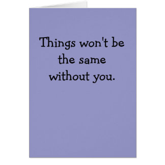 Things won't be the same without you.