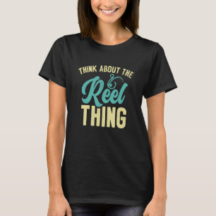 Think About The Reel Thing Fishermen Fishing Rod F T-Shirt