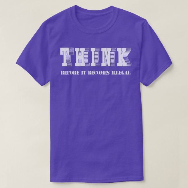 Think Before It Becomes Illegal Funny Political  T-Shirt (Design Front)