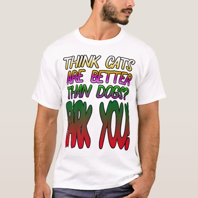 Think cats are better than dogs? Bark You! T-Shirt (Front)