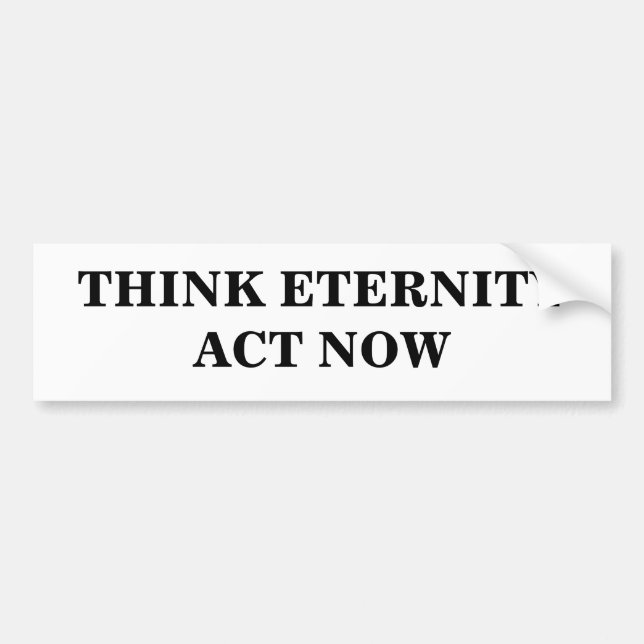 THINK ETERNITYACT NOW BUMPER STICKER (Front)