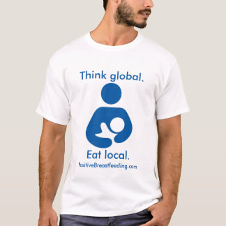 Think Global. Eat Local. Positive Breastfeeding T-Shirt