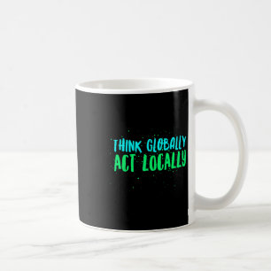 Think Globally Act Locally Environmental Coffee Mug
