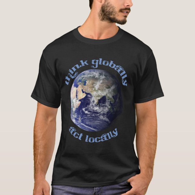 Think Globally, Act Locally T-Shirt (Front)